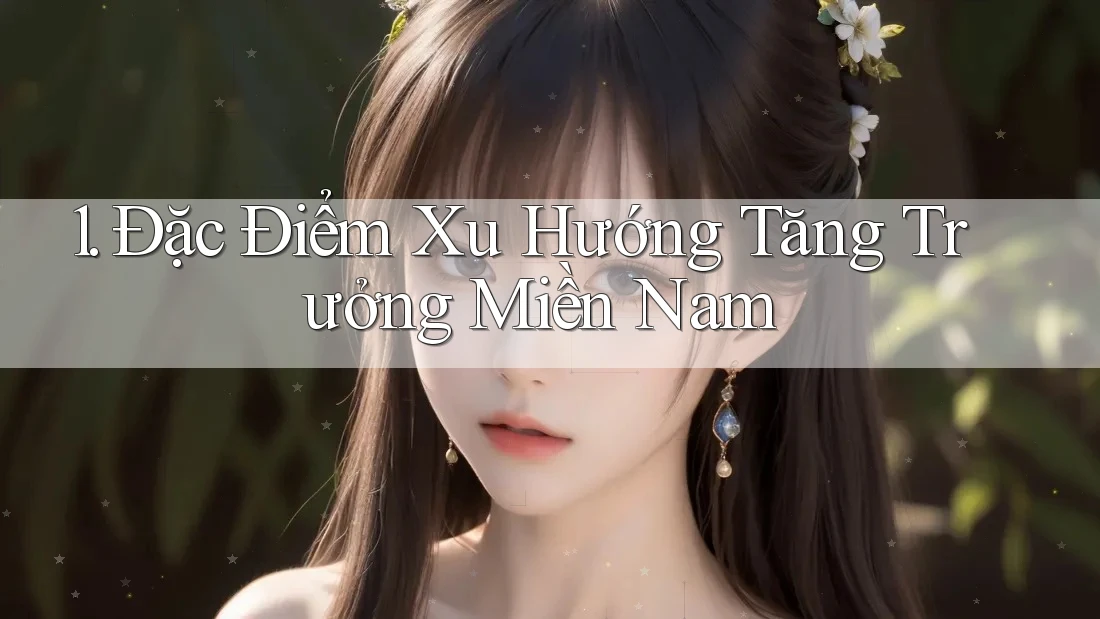 1. Đặc Điểm Xu Hướng Tăng Trưởng Miền Nam 1. Đặc Điểm Xu Hướng Tăng Trưởng Miền Nam
