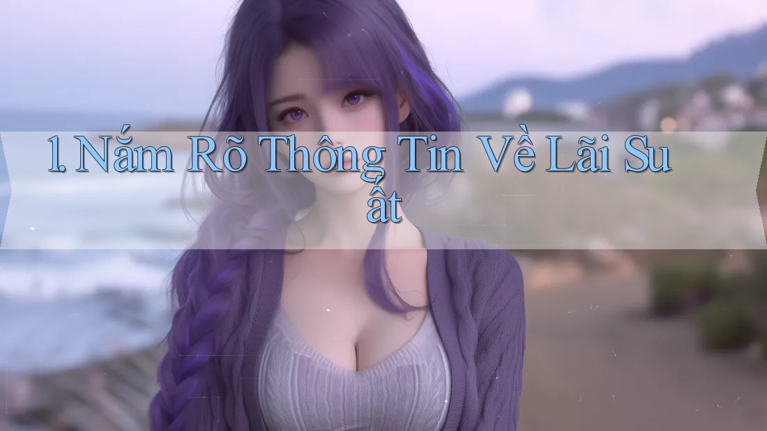 1. Nắm Rõ Thông Tin Về Lãi Suất 1. Nắm Rõ Thông Tin Về Lãi Suất