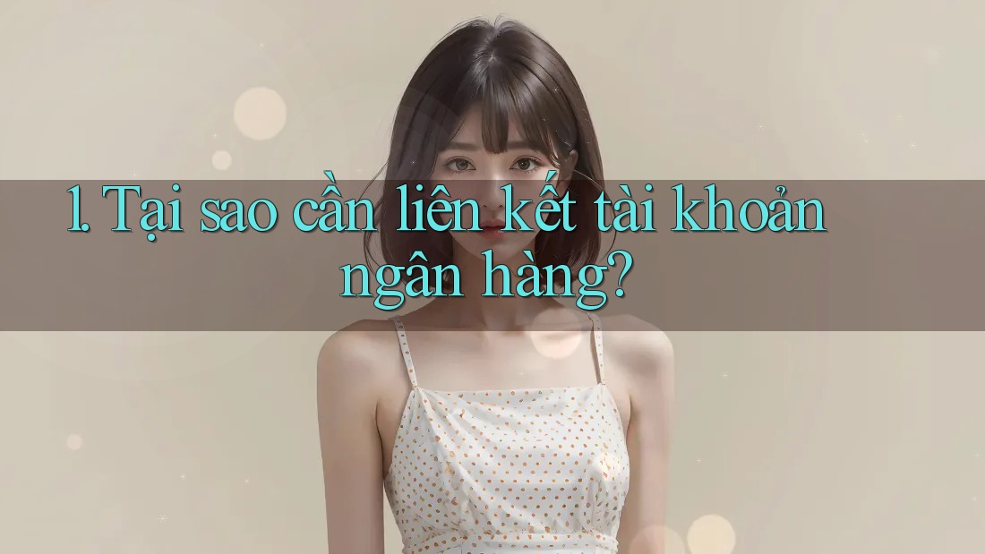 1. Tại sao cần liên kết tài khoản ngân hàng? 1. Tại sao cần liên kết tài khoản ngân hàng?