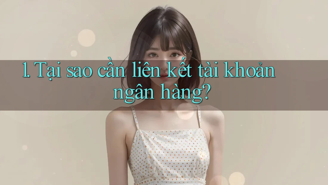 1. Tại sao cần liên kết tài khoản ngân hàng? 1. Tại sao cần liên kết tài khoản ngân hàng?