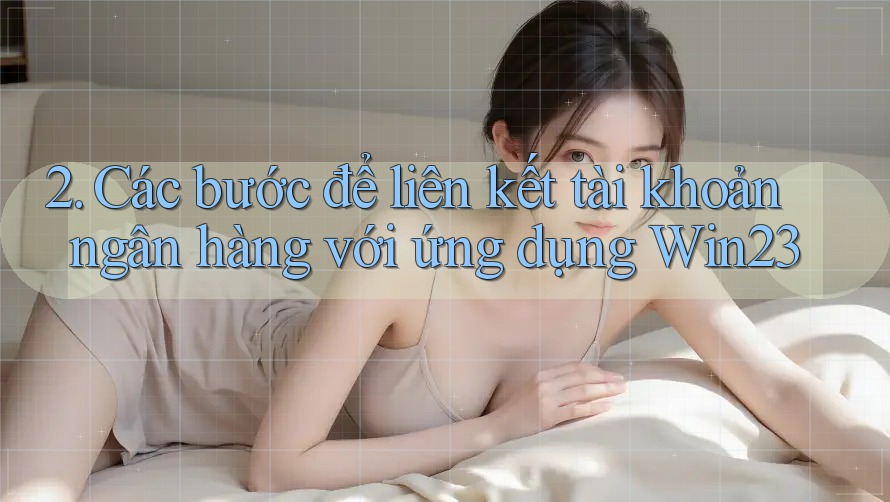 2. Các bước để liên kết tài khoản ngân hàng với ứng dụng Win23 2. Các bước để liên kết tài khoản ngân hàng với ứng dụng Win23