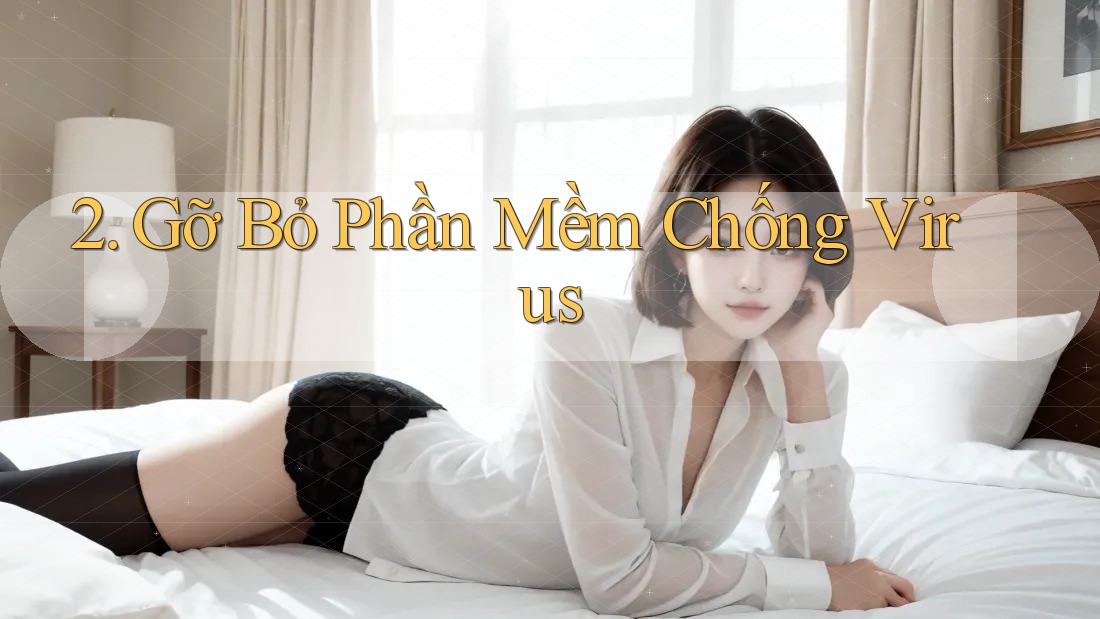 2. Gỡ Bỏ Phần Mềm Chống Virus 2. Gỡ Bỏ Phần Mềm Chống Virus
