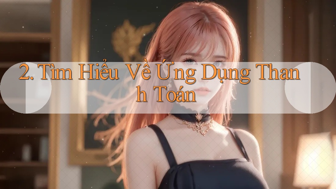 2. Tìm Hiểu Về Ứng Dụng Thanh Toán 2. Tìm Hiểu Về Ứng Dụng Thanh Toán
