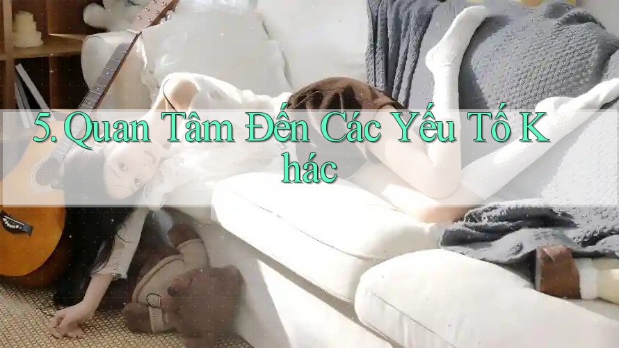 5. Quan Tâm Đến Các Yếu Tố Khác 5. Quan Tâm Đến Các Yếu Tố Khác