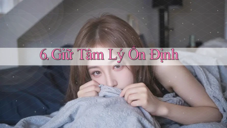 6. Giữ Tâm Lý Ổn Định 6. Giữ Tâm Lý Ổn Định