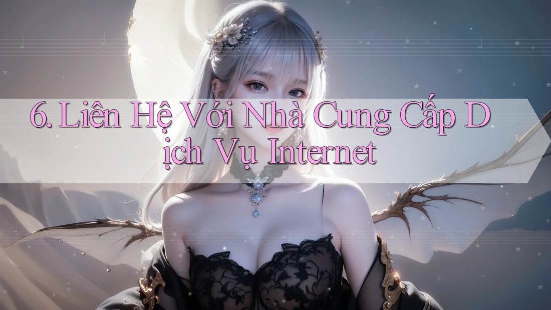 6. Liên Hệ Với Nhà Cung Cấp Dịch Vụ Internet 6. Liên Hệ Với Nhà Cung Cấp Dịch Vụ Internet