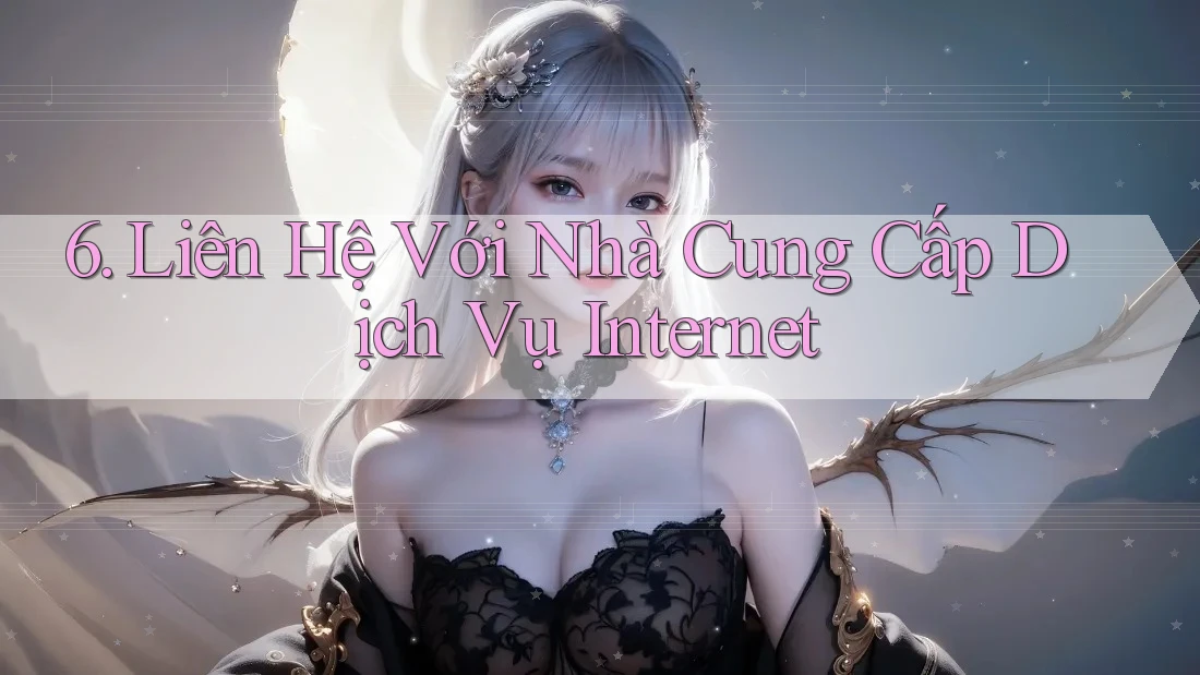 6. Liên Hệ Với Nhà Cung Cấp Dịch Vụ Internet 6. Liên Hệ Với Nhà Cung Cấp Dịch Vụ Internet