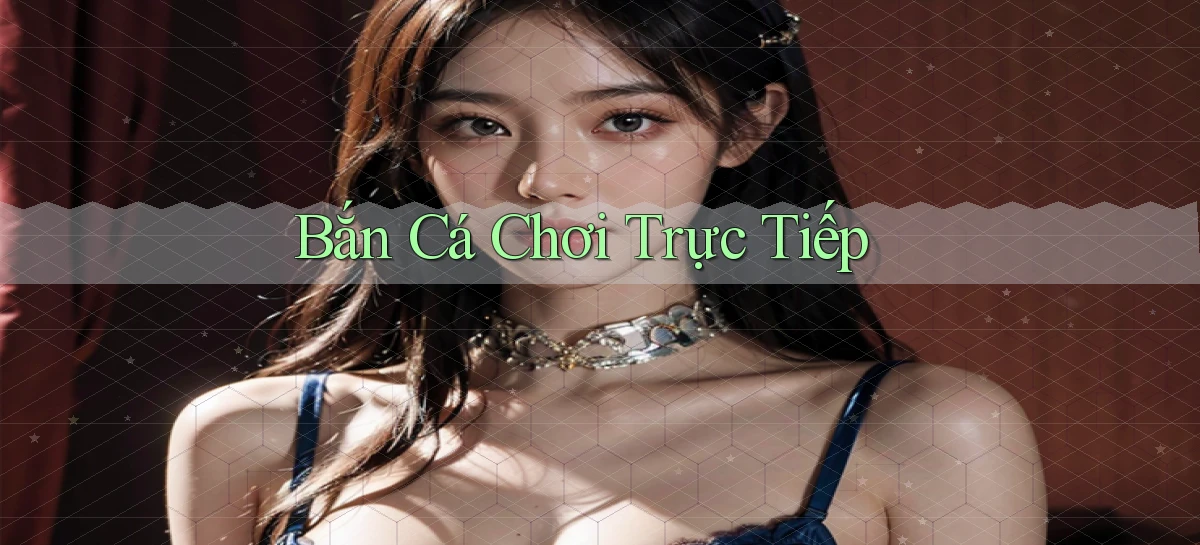 Bắn cá Chơi trực tiếp