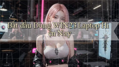 bắt đầu dùng win23 laptop hiện nay