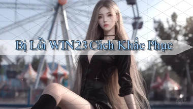 bị lỗi win23 cách khắc phục