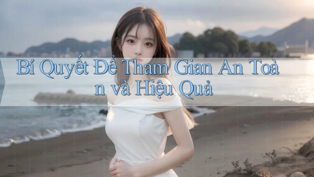 Bí Quyết Để Tham Gian An Toàn và Hiệu Quả