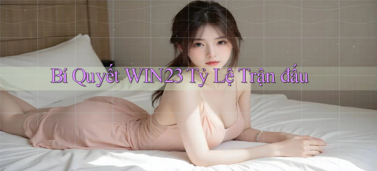 bí quyết win23 tỷ lệ trận đấu