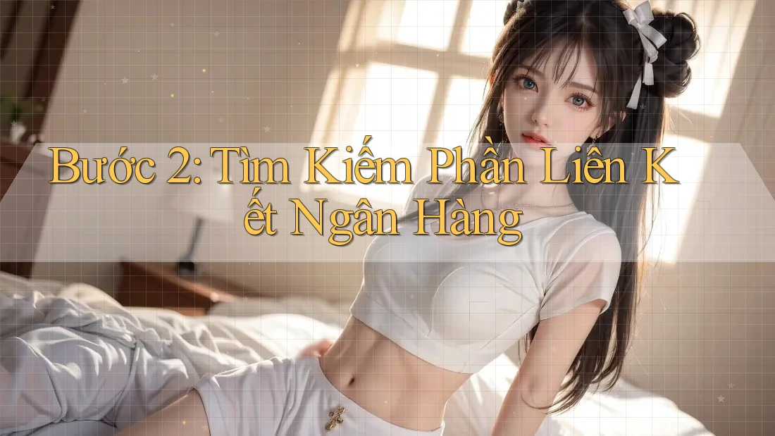 Bước 2: Tìm Kiếm Phần Liên Kết Ngân Hàng