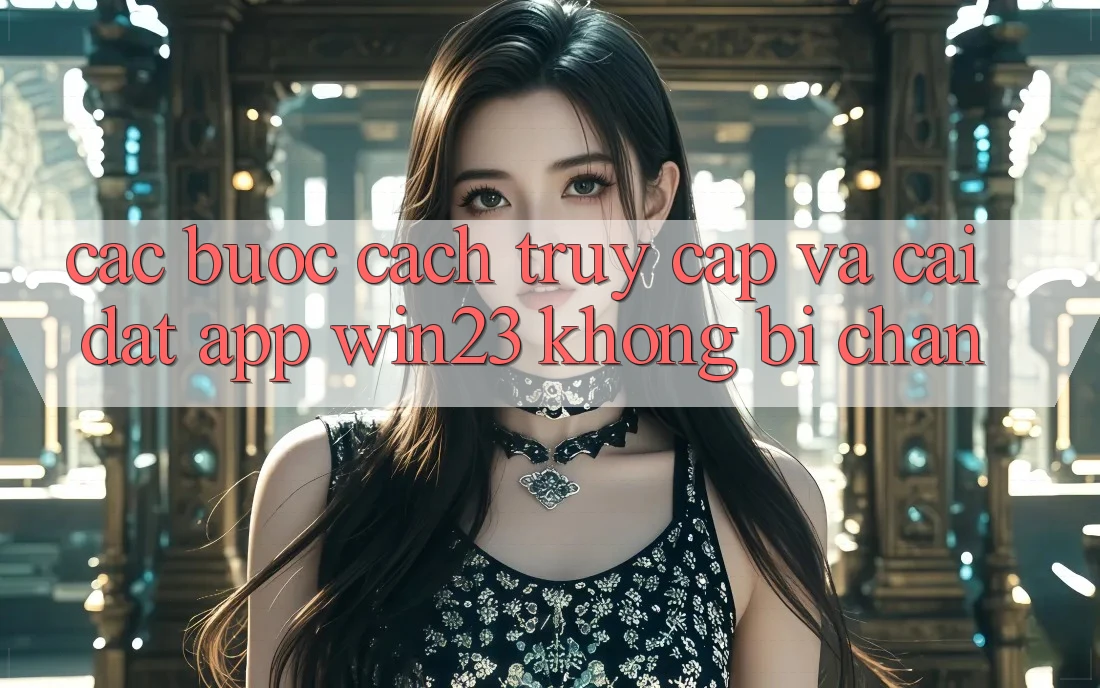 Các bước Cách Truy Cập Và Cài đặt App win23 Không Bị Chặn Các bước Cách Truy Cập Và Cài đặt App win23 Không Bị Chặn