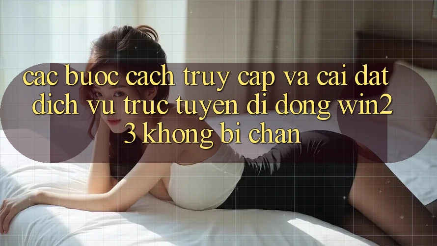 Các bước Cách Truy Cập Và Cài đặt Dịch vụ trực tuyến di động win23 Không Bị Chặn Các bước Cách Truy Cập Và Cài đặt Dịch vụ trực tuyến di động win23 Không Bị Chặn