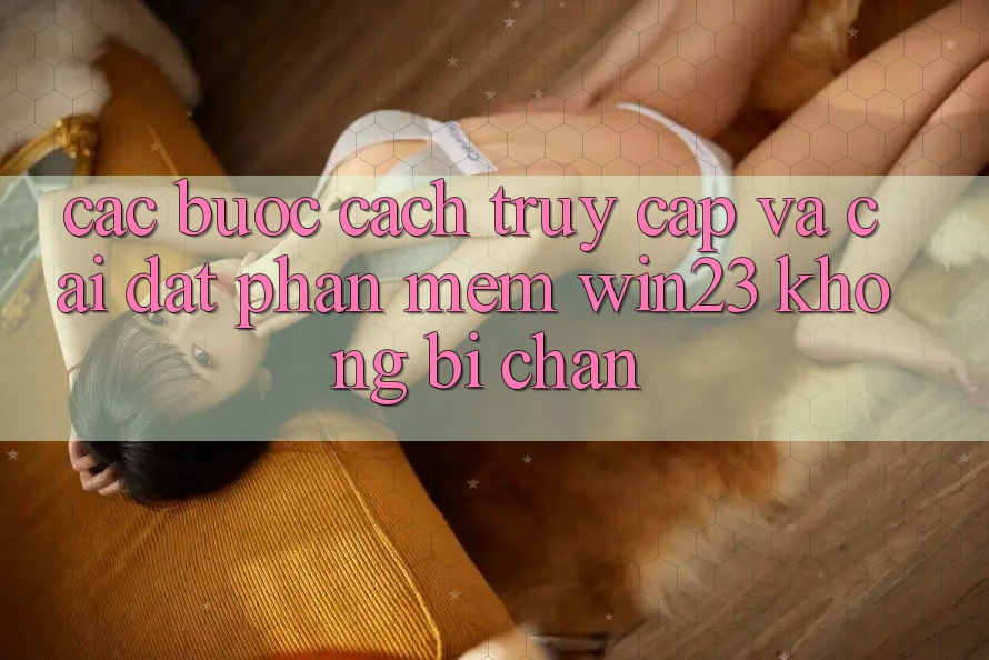 Các bước Cách Truy Cập Và Cài đặt Phần mềm win23 Không Bị Chặn Các bước Cách Truy Cập Và Cài đặt Phần mềm win23 Không Bị Chặn