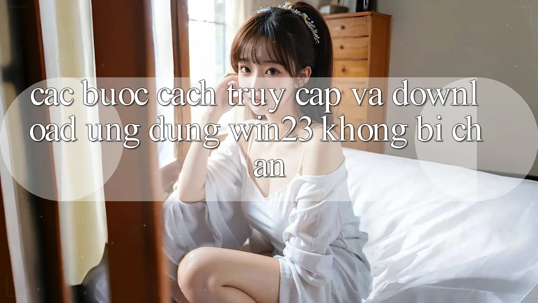 Các bước Cách Truy Cập Và Download Ứng dụng win23 Không Bị Chặn Các bước Cách Truy Cập Và Download Ứng dụng win23 Không Bị Chặn