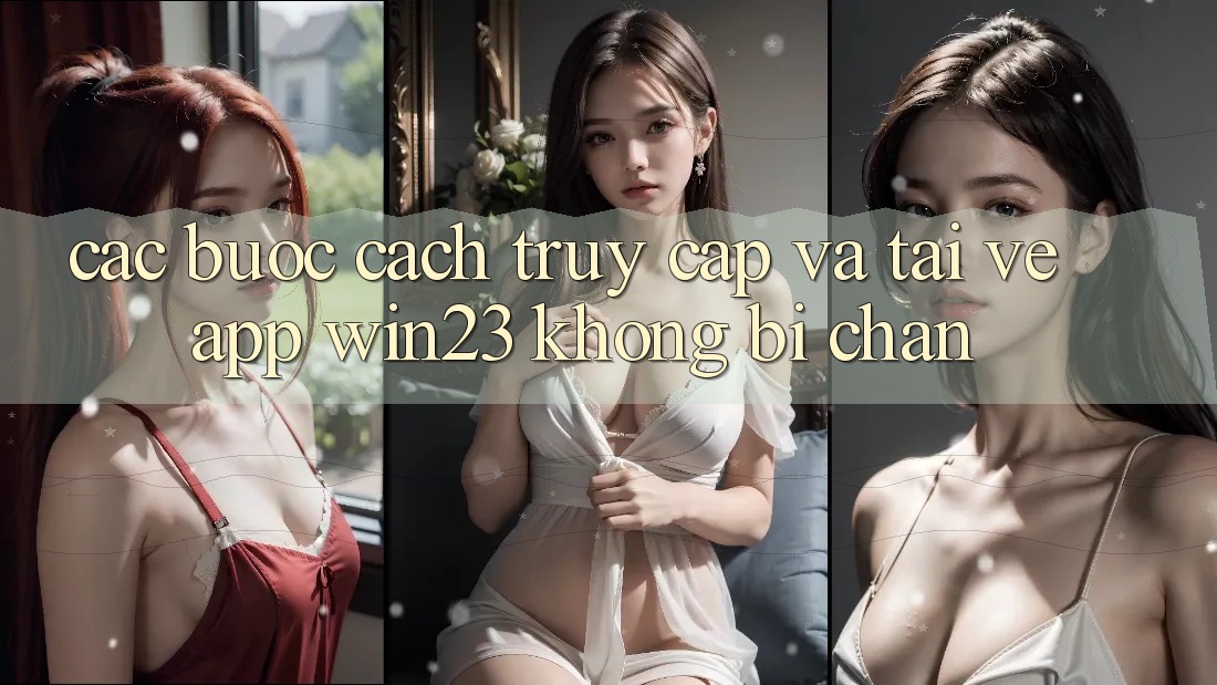 Các bước Cách Truy Cập Và Tải về App win23 Không Bị Chặn