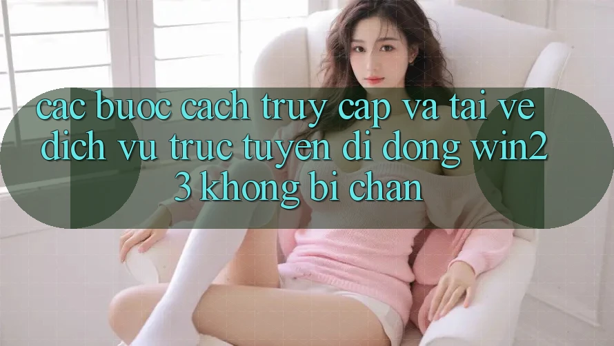 Các bước Cách Truy Cập Và Tải về Dịch vụ trực tuyến di động win23 Không Bị Chặn Các bước Cách Truy Cập Và Tải về Dịch vụ trực tuyến di động win23 Không Bị Chặn