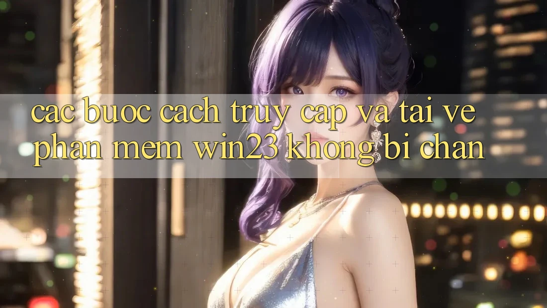 Các bước Cách Truy Cập Và Tải về Phần mềm win23 Không Bị Chặn