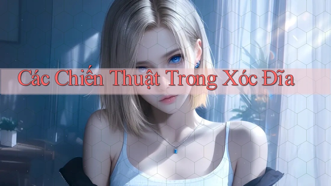 Các Chiến Thuật Trong Xóc Đĩa Các Chiến Thuật Trong Xóc Đĩa