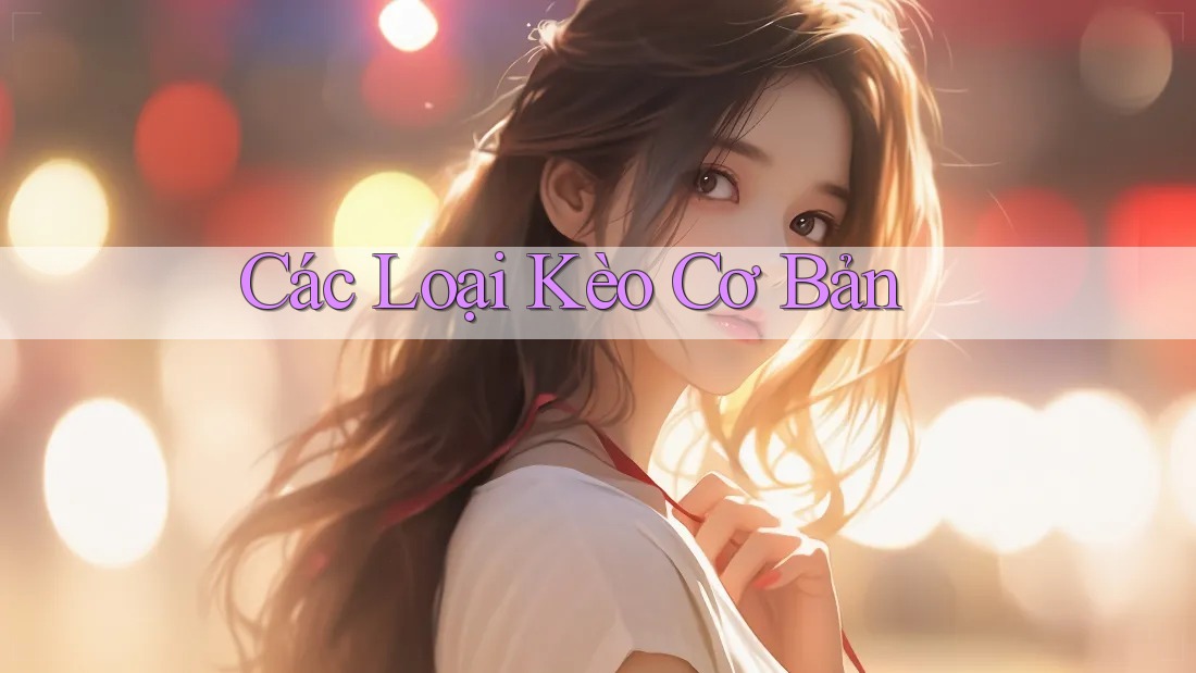 Các Loại Kèo Cơ Bản Các Loại Kèo Cơ Bản