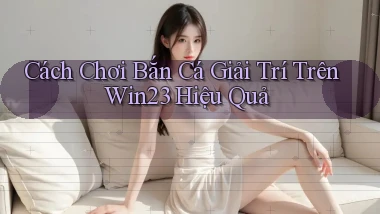 cách chơi bắn cá giải trí trên win23 hiệu quả