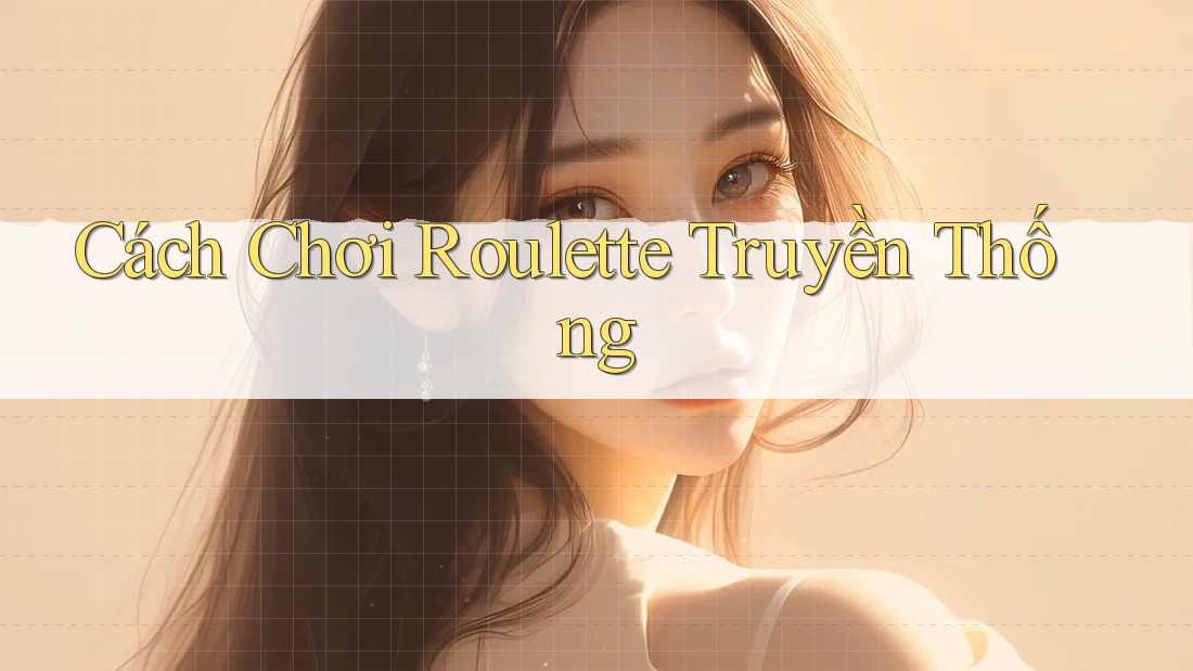Cách Chơi Roulette Truyền Thống Cách Chơi Roulette Truyền Thống
