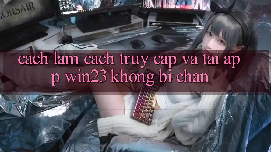 Cách làm Cách Truy Cập Và Tải App win23 Không Bị Chặn