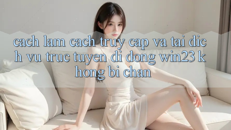 Cách làm Cách Truy Cập Và Tải Dịch vụ trực tuyến di động win23 Không Bị Chặn Cách làm Cách Truy Cập Và Tải Dịch vụ trực tuyến di động win23 Không Bị Chặn