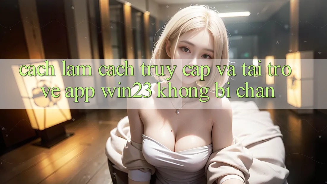 Cách làm Cách Truy Cập Và Tải trở về App win23 Không Bị Chặn Cách làm Cách Truy Cập Và Tải trở về App win23 Không Bị Chặn