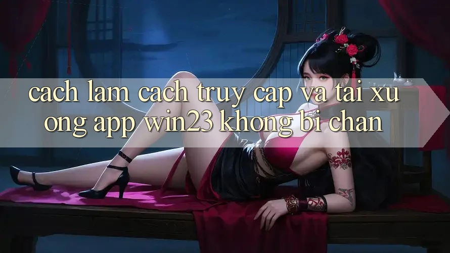 Cách làm Cách Truy Cập Và Tải xuống App win23 Không Bị Chặn Cách làm Cách Truy Cập Và Tải xuống App win23 Không Bị Chặn