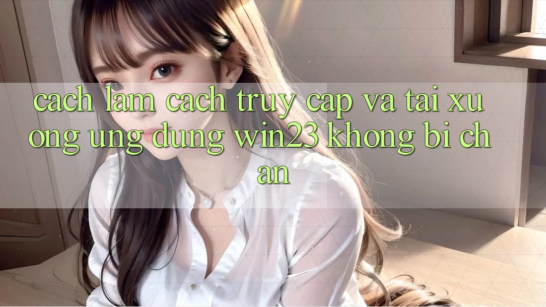 Cách làm Cách Truy Cập Và Tải xuống Ứng dụng win23 Không Bị Chặn Cách làm Cách Truy Cập Và Tải xuống Ứng dụng win23 Không Bị Chặn