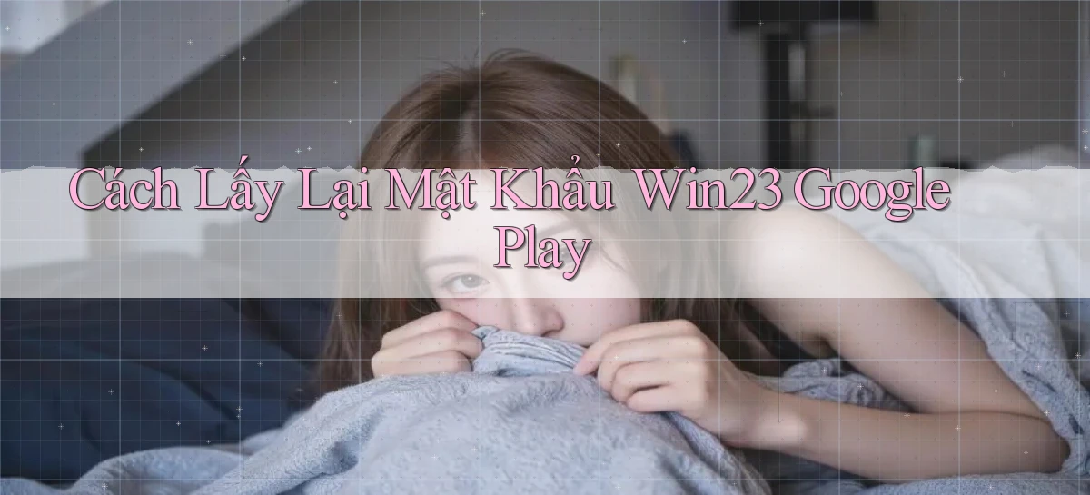 cách lấy lại mật khẩu win23 google play