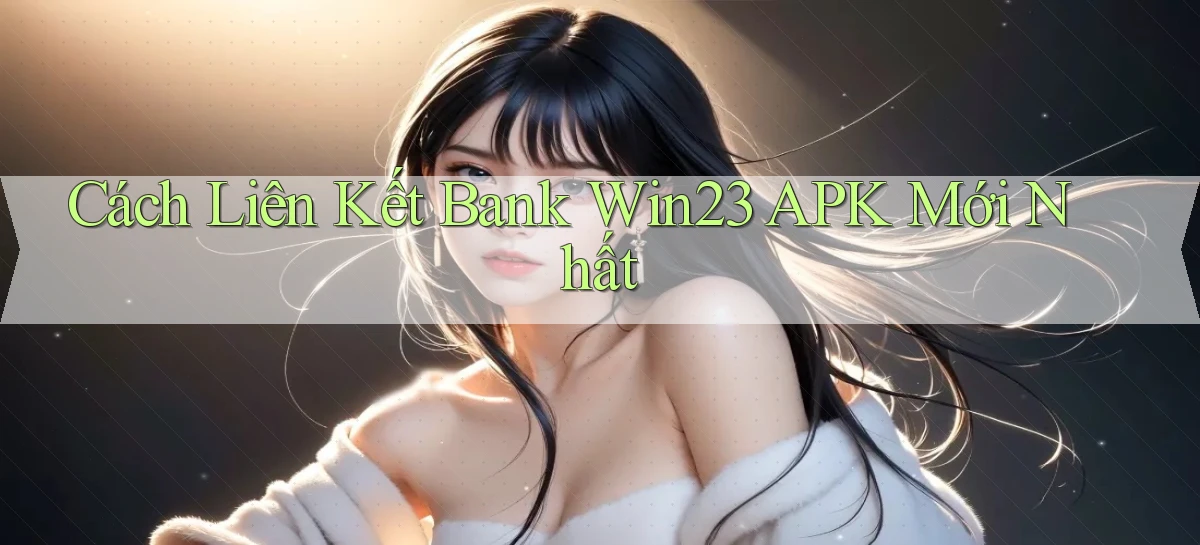 cách liên kết bank win23 apk mới nhất