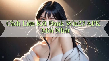 cách liên kết bank win23 apk mới nhất
