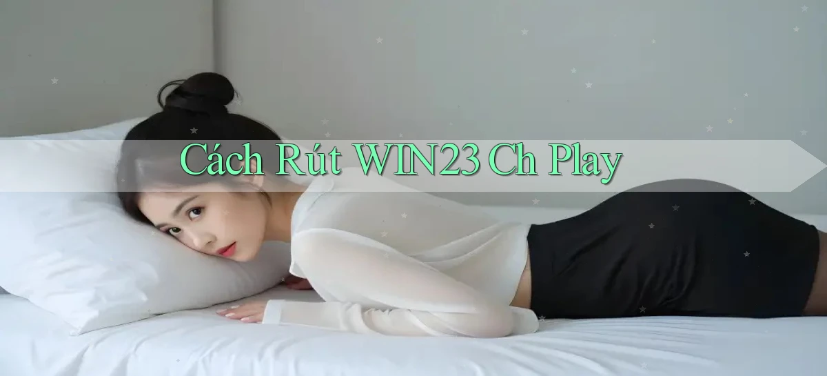 cách rút win23 ch play