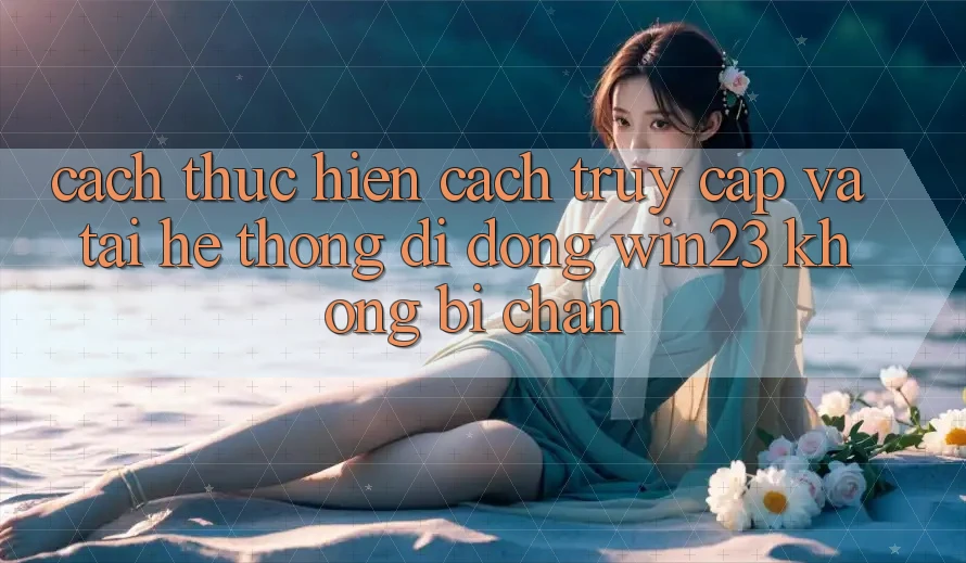 Cách thực hiện Cách Truy Cập Và Tải Hệ thống di động win23 Không Bị Chặn Cách thực hiện Cách Truy Cập Và Tải Hệ thống di động win23 Không Bị Chặn