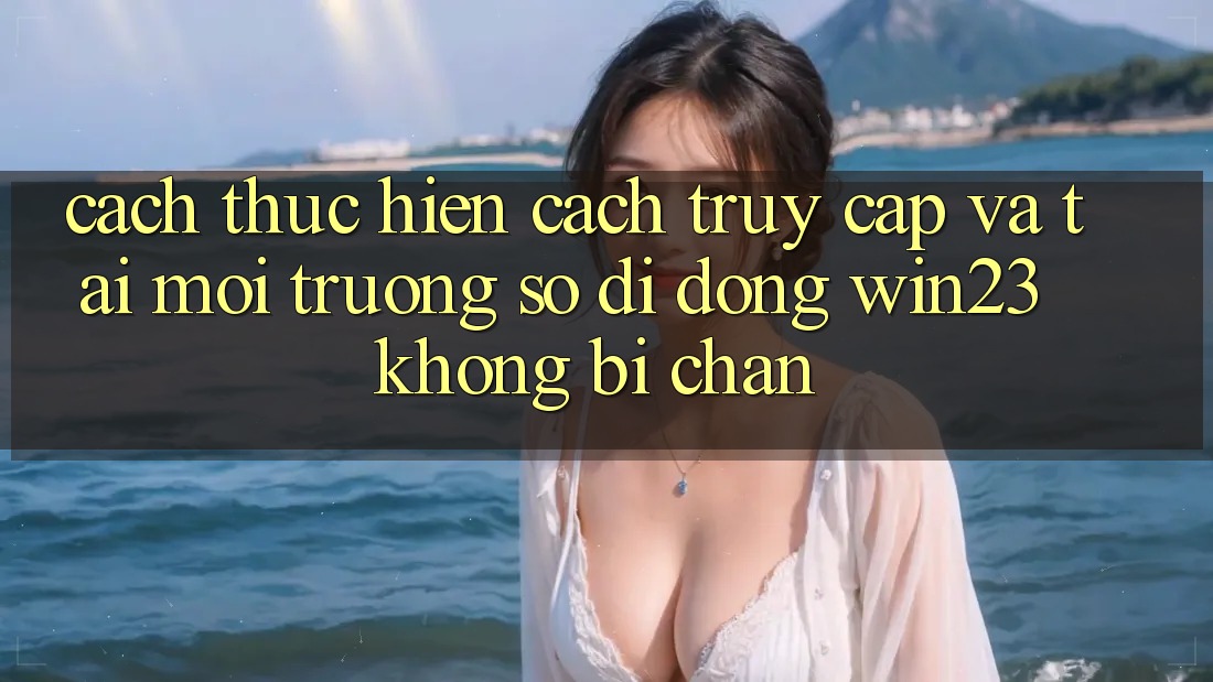 Cách thực hiện Cách Truy Cập Và Tải Môi trường số di động win23 Không Bị Chặn Cách thực hiện Cách Truy Cập Và Tải Môi trường số di động win23 Không Bị Chặn