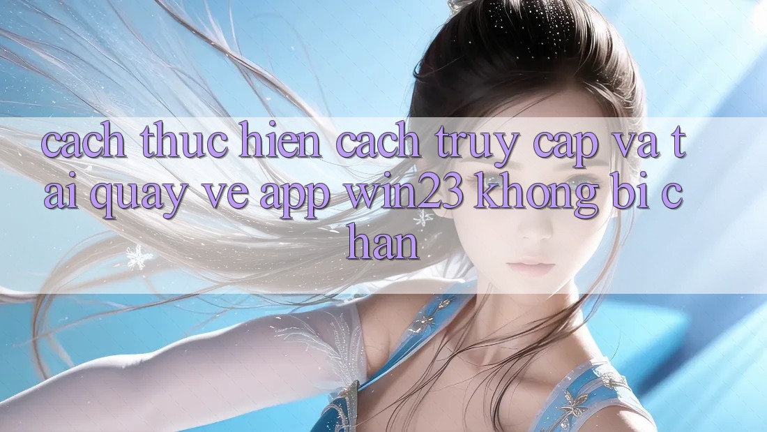 Cách thực hiện Cách Truy Cập Và Tải quay về App win23 Không Bị Chặn