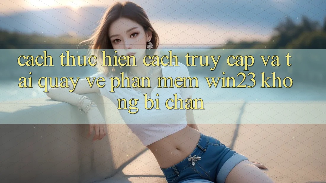 Cách thực hiện Cách Truy Cập Và Tải quay về Phần mềm win23 Không Bị Chặn Cách thực hiện Cách Truy Cập Và Tải quay về Phần mềm win23 Không Bị Chặn