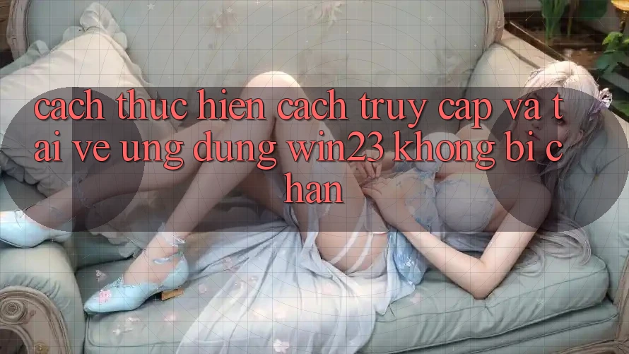 Cách thực hiện Cách Truy Cập Và Tải về Ứng dụng win23 Không Bị Chặn