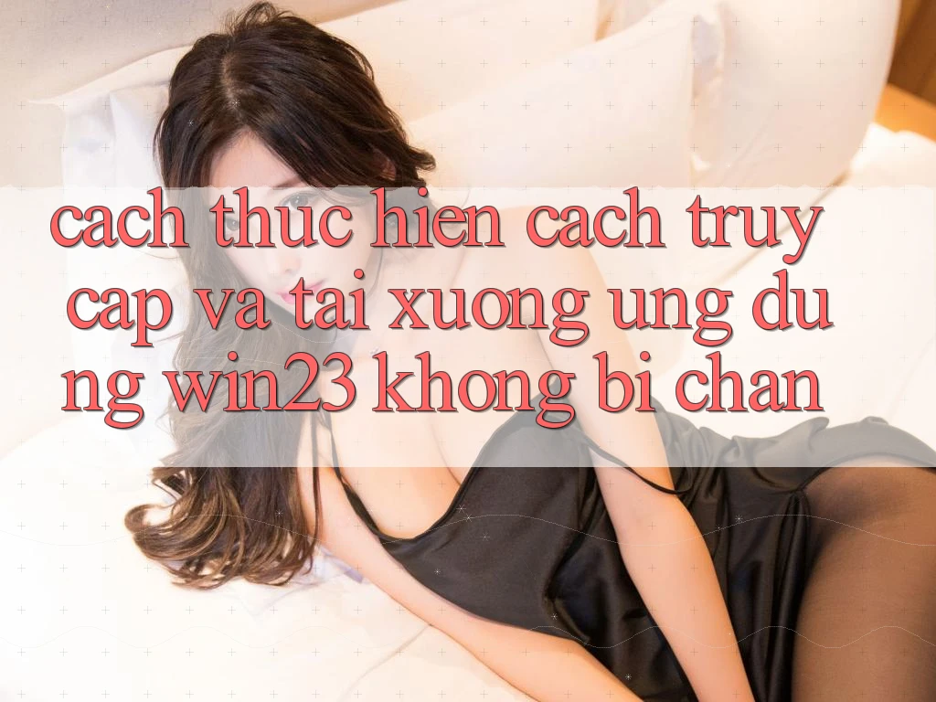 Cách thực hiện Cách Truy Cập Và Tải xuống Ứng dụng win23 Không Bị Chặn Cách thực hiện Cách Truy Cập Và Tải xuống Ứng dụng win23 Không Bị Chặn