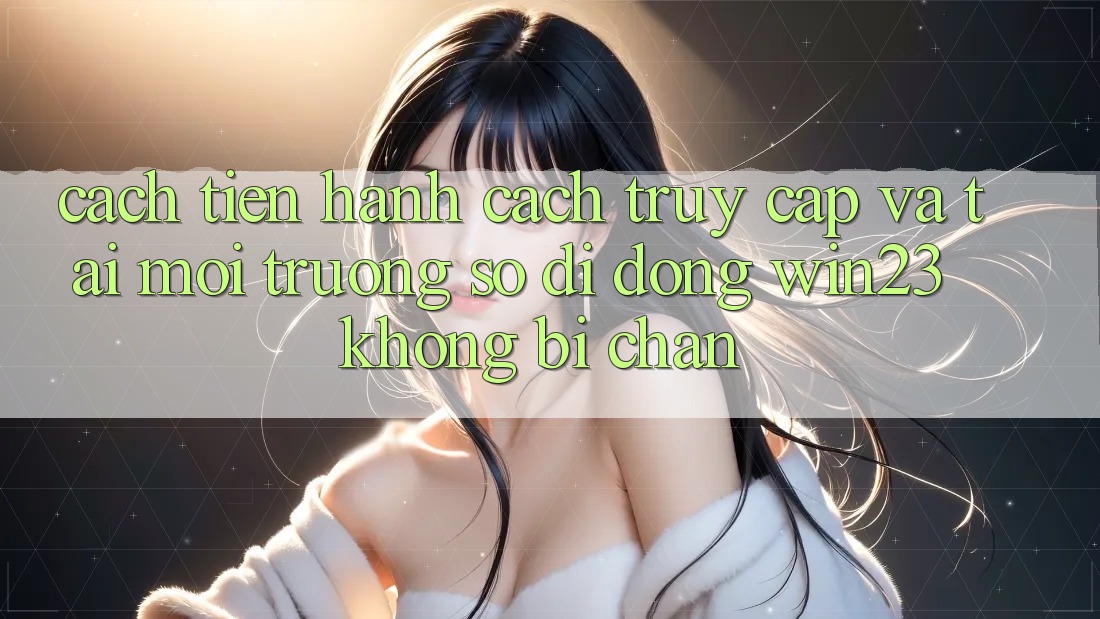 Cách tiến hành Cách Truy Cập Và Tải Môi trường số di động win23 Không Bị Chặn Cách tiến hành Cách Truy Cập Và Tải Môi trường số di động win23 Không Bị Chặn