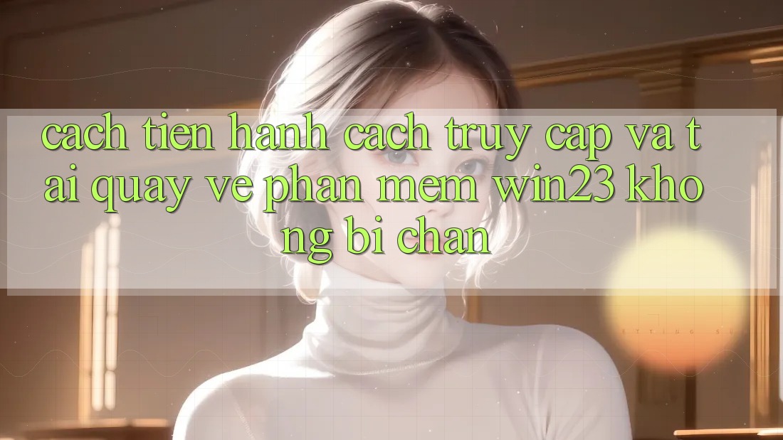 Cách tiến hành Cách Truy Cập Và Tải quay về Phần mềm win23 Không Bị Chặn Cách tiến hành Cách Truy Cập Và Tải quay về Phần mềm win23 Không Bị Chặn