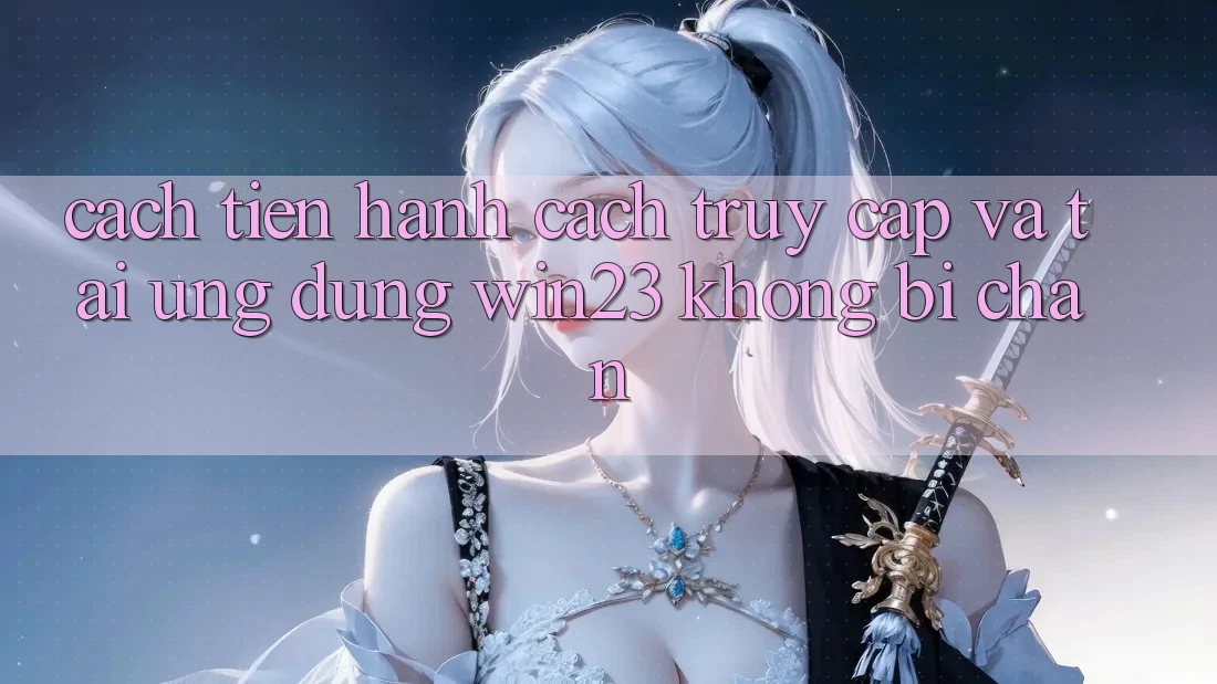 Cách tiến hành Cách Truy Cập Và Tải Ứng dụng win23 Không Bị Chặn Cách tiến hành Cách Truy Cập Và Tải Ứng dụng win23 Không Bị Chặn