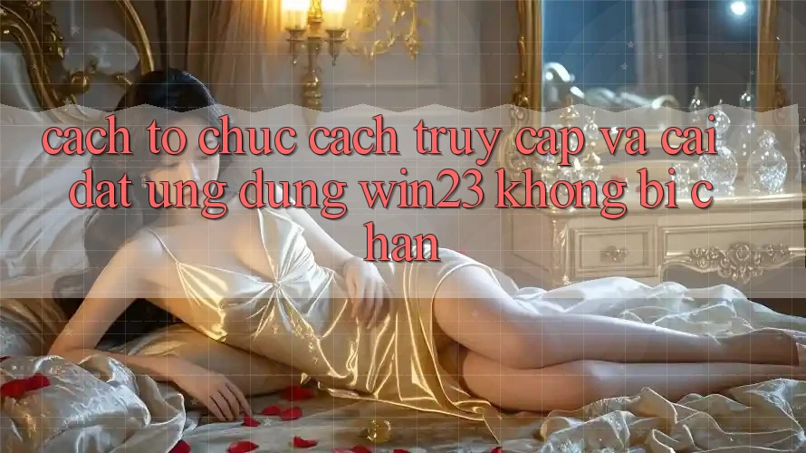 Cách tổ chức Cách Truy Cập Và Cài đặt Ứng dụng win23 Không Bị Chặn
