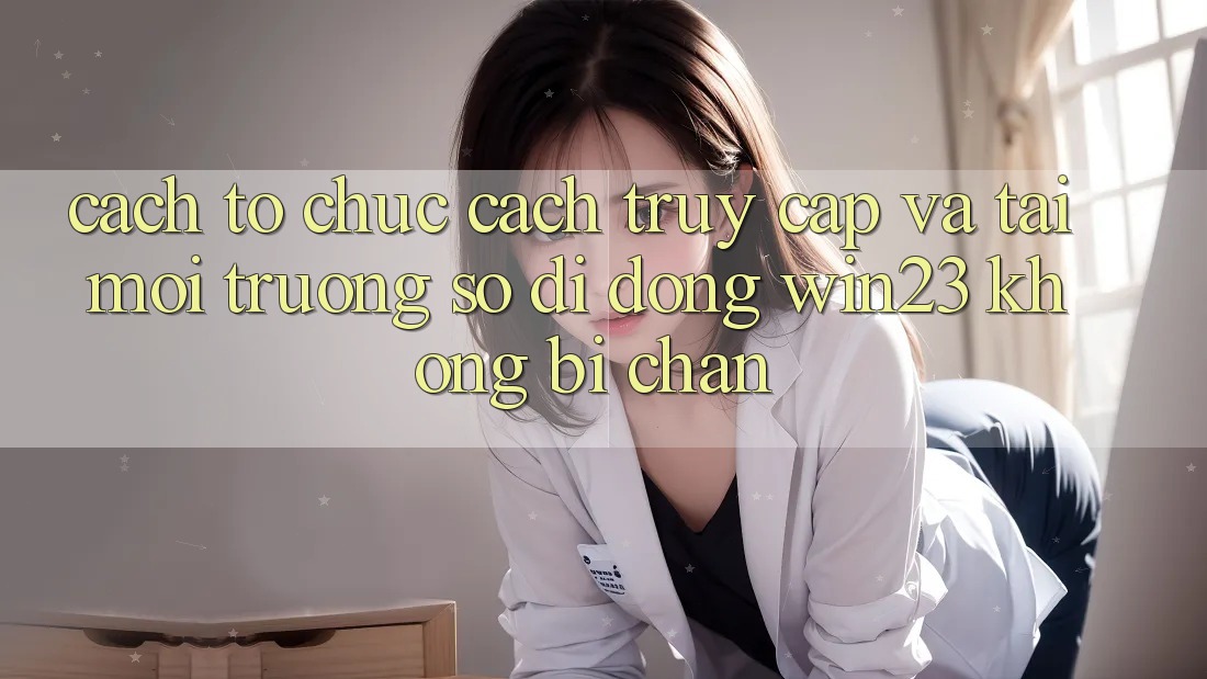 Cách tổ chức Cách Truy Cập Và Tải Môi trường số di động win23 Không Bị Chặn Cách tổ chức Cách Truy Cập Và Tải Môi trường số di động win23 Không Bị Chặn