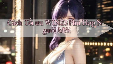 cách tối ưu win23 phù hợp người mới