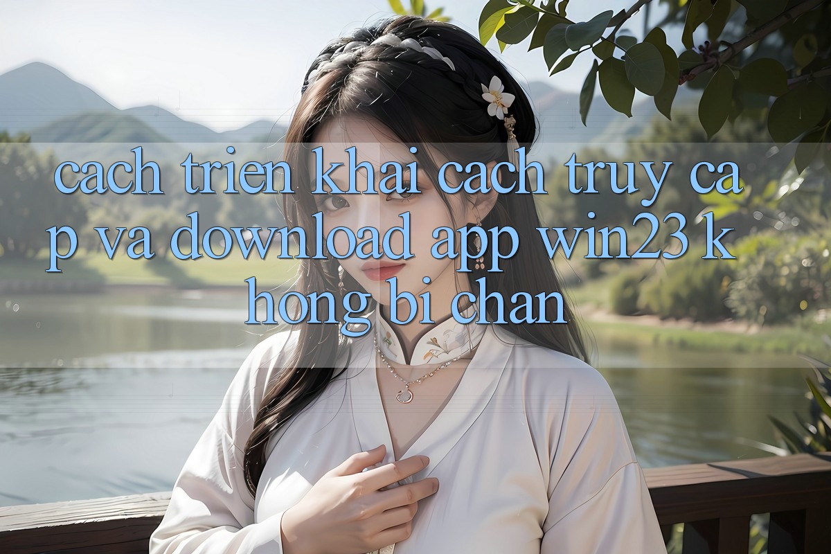Cách triển khai Cách Truy Cập Và Download App win23 Không Bị Chặn Cách triển khai Cách Truy Cập Và Download App win23 Không Bị Chặn